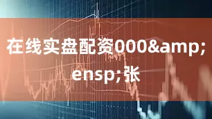 在线实盘配资000 张