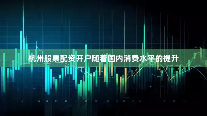 杭州股票配资开户随着国内消费水平的提升