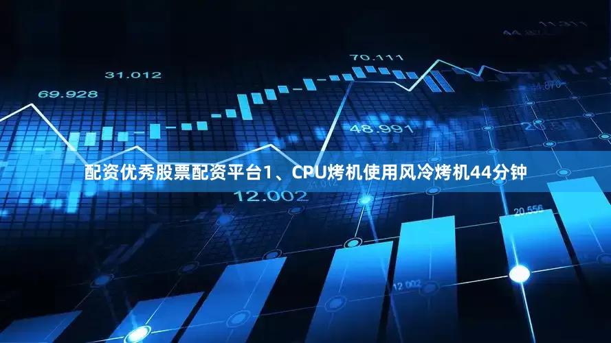 配资优秀股票配资平台1、CPU烤机使用风冷烤机44分钟