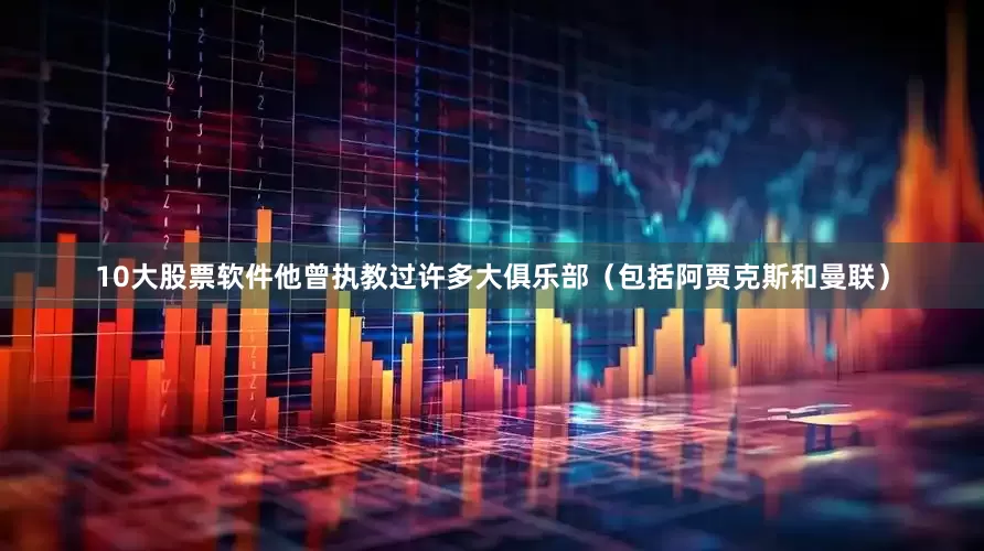 10大股票软件他曾执教过许多大俱乐部（包括阿贾克斯和曼联）