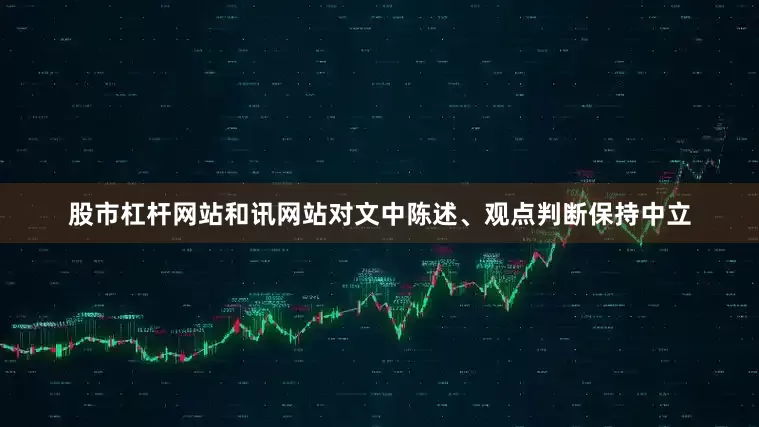 股市杠杆网站和讯网站对文中陈述、观点判断保持中立