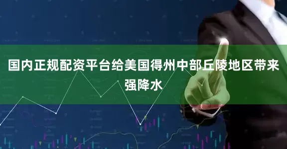 国内正规配资平台给美国得州中部丘陵地区带来强降水