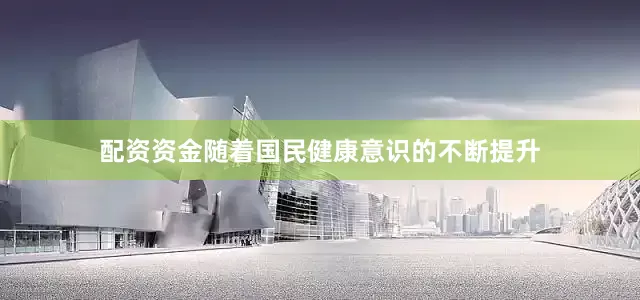 配资资金随着国民健康意识的不断提升