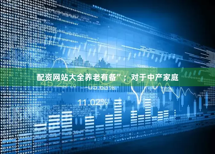 配资网站大全养老有备”；对于中产家庭