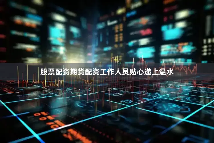 股票配资期货配资工作人员贴心递上温水