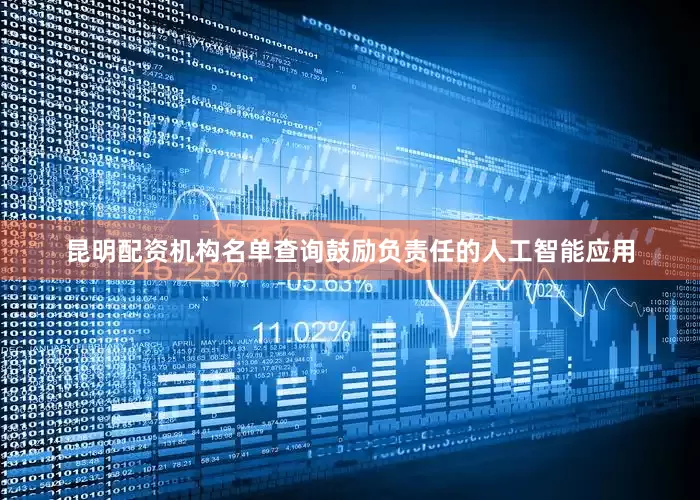 昆明配资机构名单查询鼓励负责任的人工智能应用