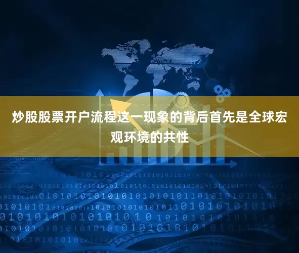 炒股股票开户流程这一现象的背后首先是全球宏观环境的共性