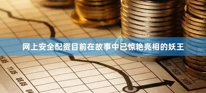网上安全配资目前在故事中已惊艳亮相的妖王