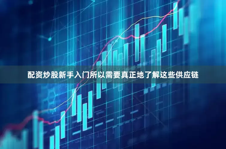 配资炒股新手入门所以需要真正地了解这些供应链