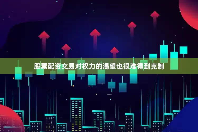 股票配资交易对权力的渴望也很难得到克制