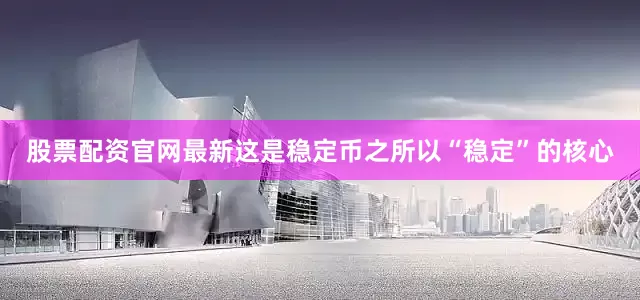 股票配资官网最新这是稳定币之所以“稳定”的核心
