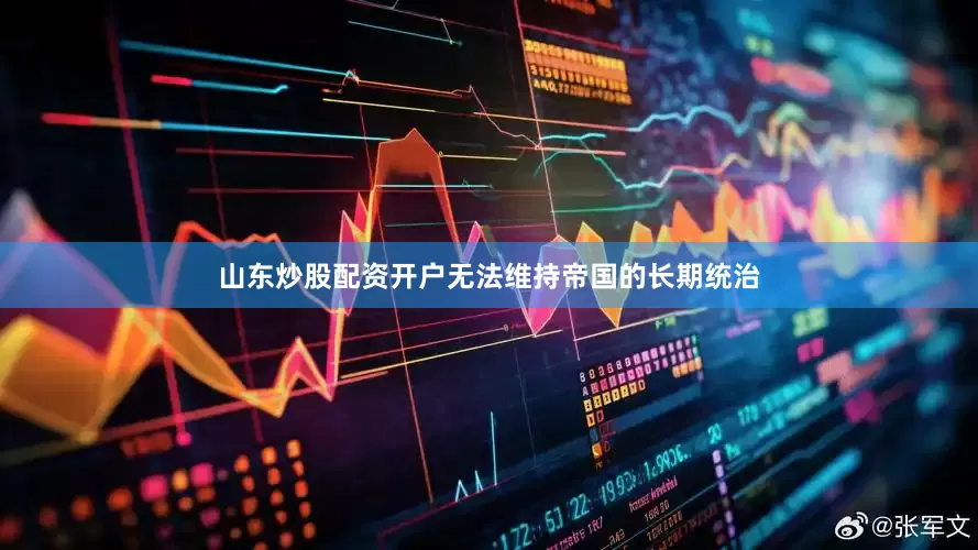 山东炒股配资开户无法维持帝国的长期统治