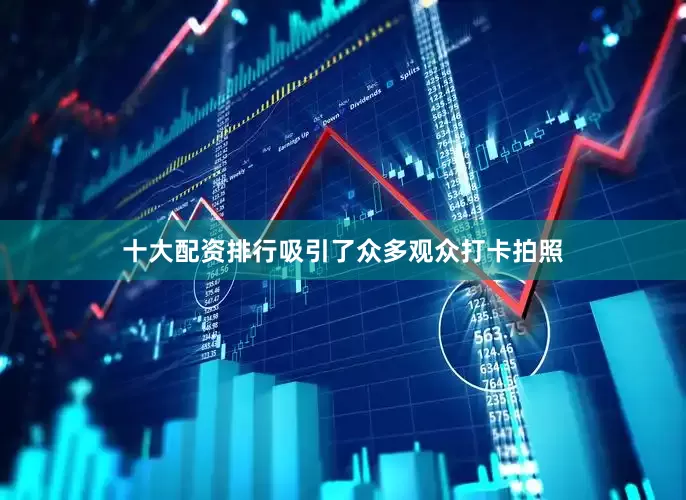十大配资排行吸引了众多观众打卡拍照