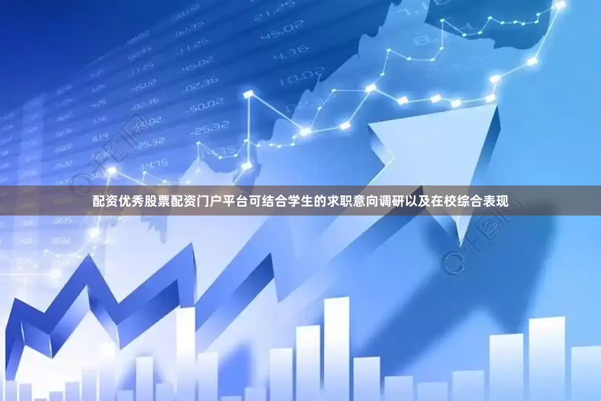 配资优秀股票配资门户平台可结合学生的求职意向调研以及在校综合表现