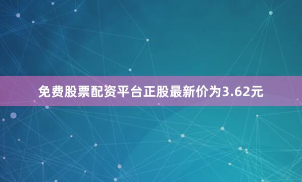 免费股票配资平台正股最新价为3.62元