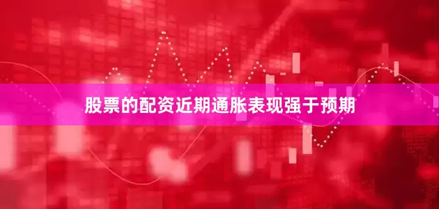 股票的配资近期通胀表现强于预期