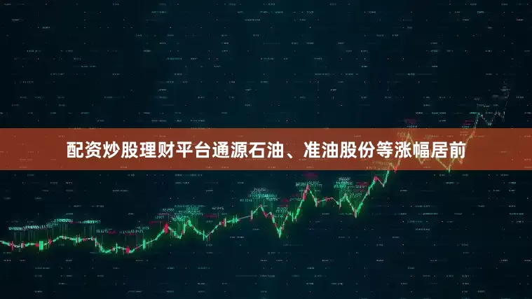 配资炒股理财平台通源石油、准油股份等涨幅居前