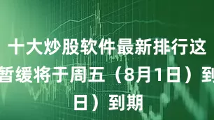 十大炒股软件最新排行这一暂缓将于周五（8月1日）到期