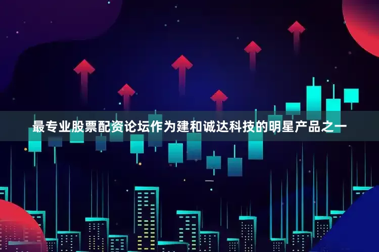 最专业股票配资论坛作为建和诚达科技的明星产品之一