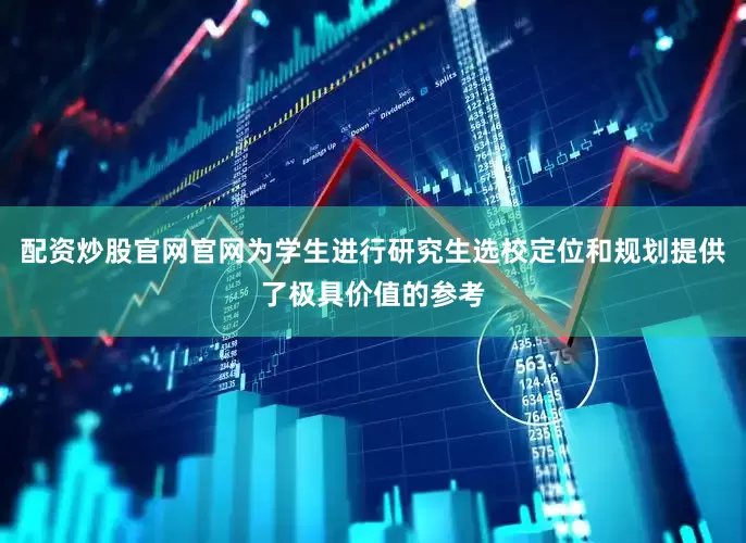 配资炒股官网官网为学生进行研究生选校定位和规划提供了极具价值的参考