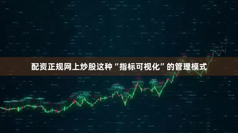 配资正规网上炒股这种“指标可视化”的管理模式