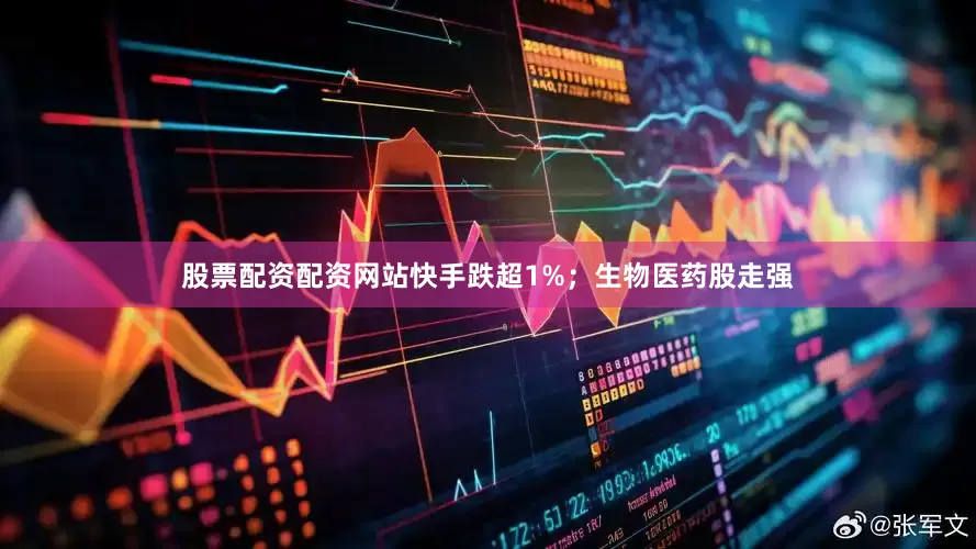 股票配资配资网站快手跌超1%；生物医药股走强