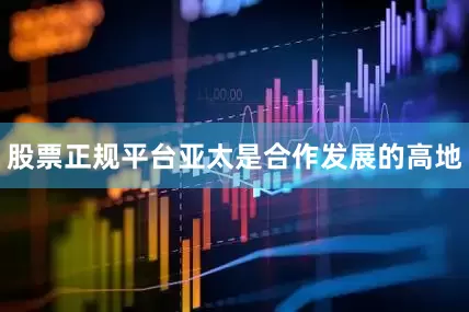 股票正规平台亚太是合作发展的高地