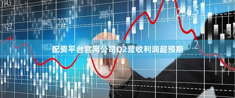 配资平台官网公司Q2营收利润超预期