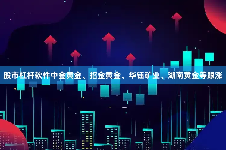 股市杠杆软件中金黄金、招金黄金、华钰矿业、湖南黄金等跟涨