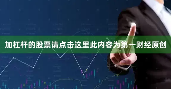 加杠杆的股票请点击这里此内容为第一财经原创