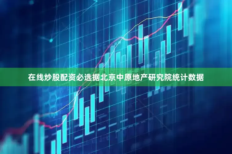 在线炒股配资必选据北京中原地产研究院统计数据