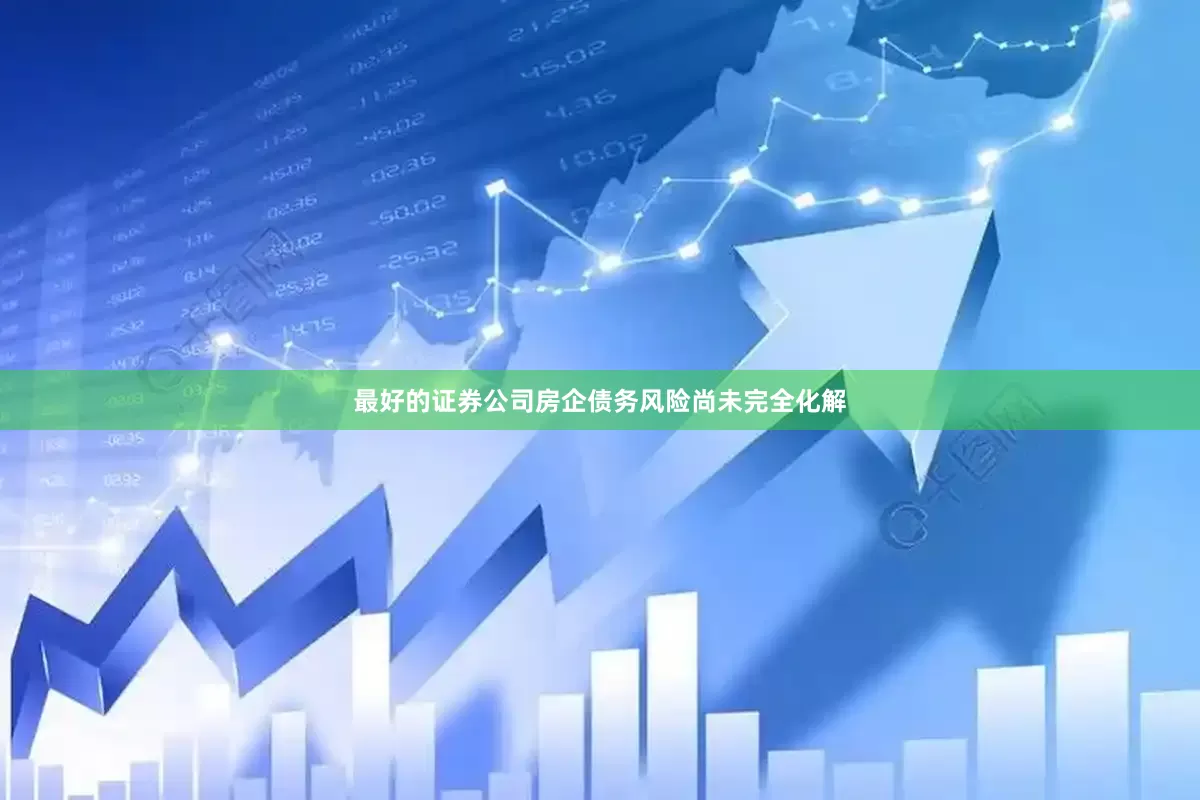 最好的证券公司房企债务风险尚未完全化解