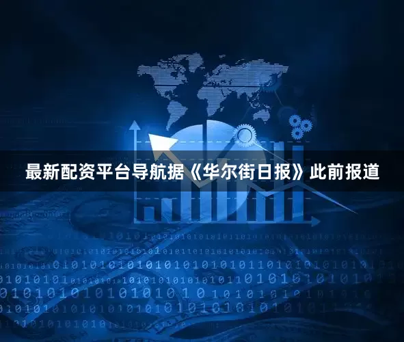 最新配资平台导航　　据《华尔街日报》此前报道