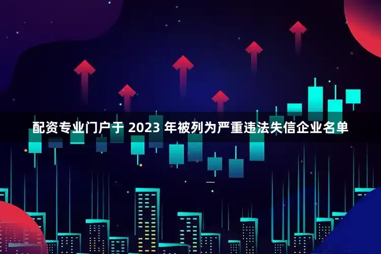配资专业门户于 2023 年被列为严重违法失信企业名单
