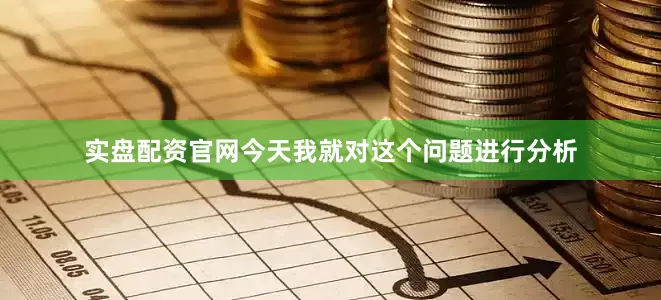 实盘配资官网今天我就对这个问题进行分析