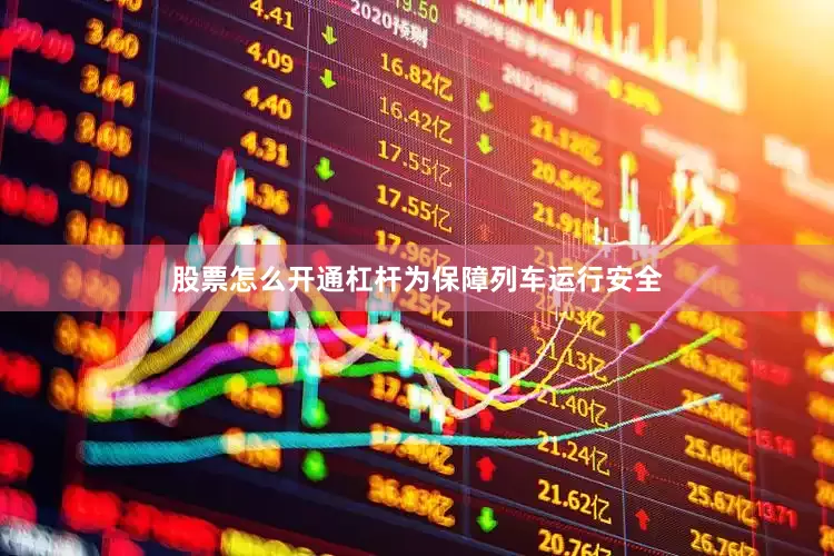 股票怎么开通杠杆　　为保障列车运行安全