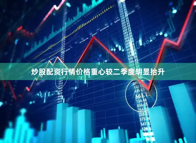 炒股配资行情价格重心较二季度明显抬升
