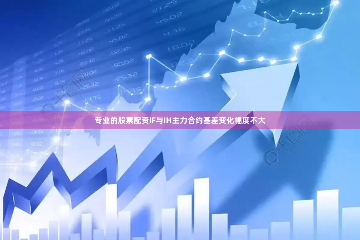 专业的股票配资IF与IH主力合约基差变化幅度不大