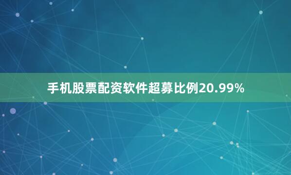 手机股票配资软件超募比例20.99%
