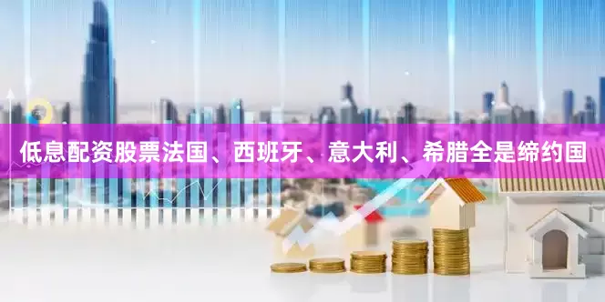 低息配资股票法国、西班牙、意大利、希腊全是缔约国