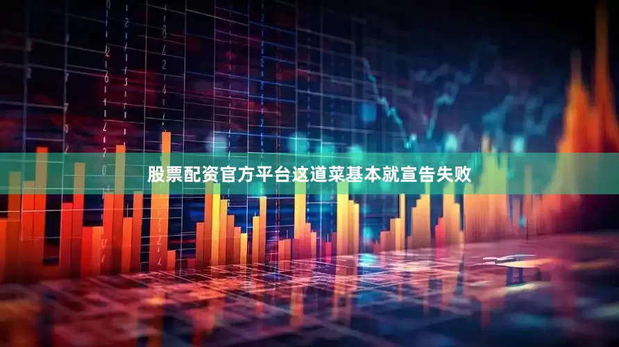 股票配资官方平台这道菜基本就宣告失败