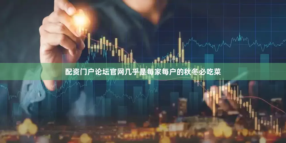 配资门户论坛官网几乎是每家每户的秋冬必吃菜