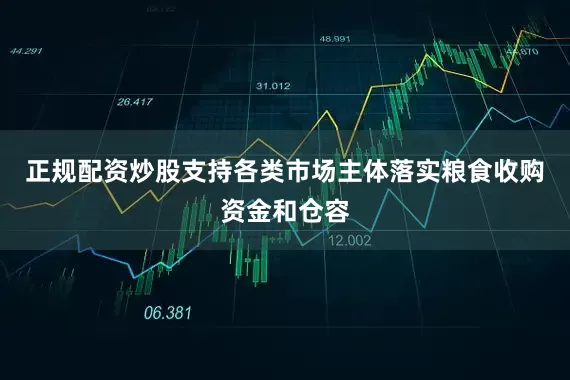 正规配资炒股支持各类市场主体落实粮食收购资金和仓容