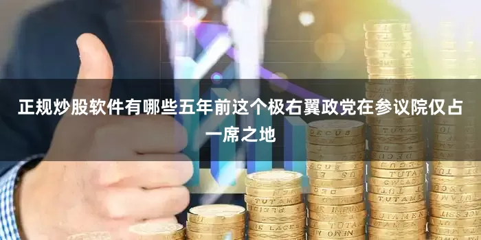 正规炒股软件有哪些五年前这个极右翼政党在参议院仅占一席之地