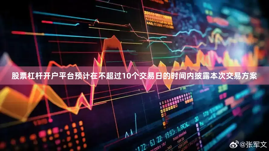 股票杠杆开户平台预计在不超过10个交易日的时间内披露本次交易方案